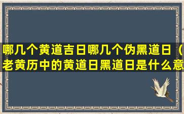 哪几个黄道吉日哪几个伪黑道日（老黄历中的黄道日黑道日是什么意思 🦟 ）